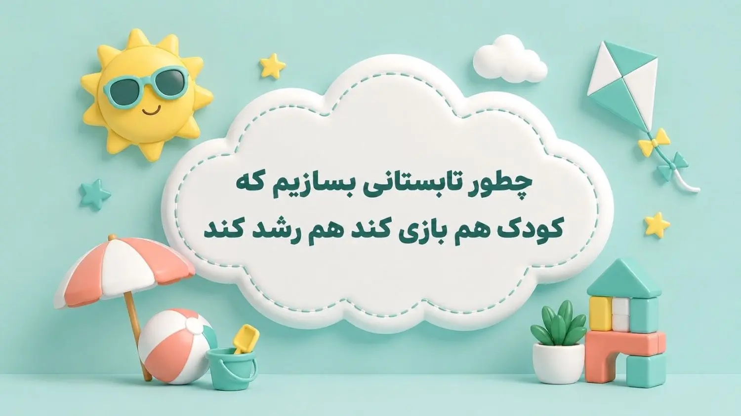 چطور تابستانی بسازیم که کودک هم بازی کند هم رشد کند؟راهنمای والدین دبستان پژوهان