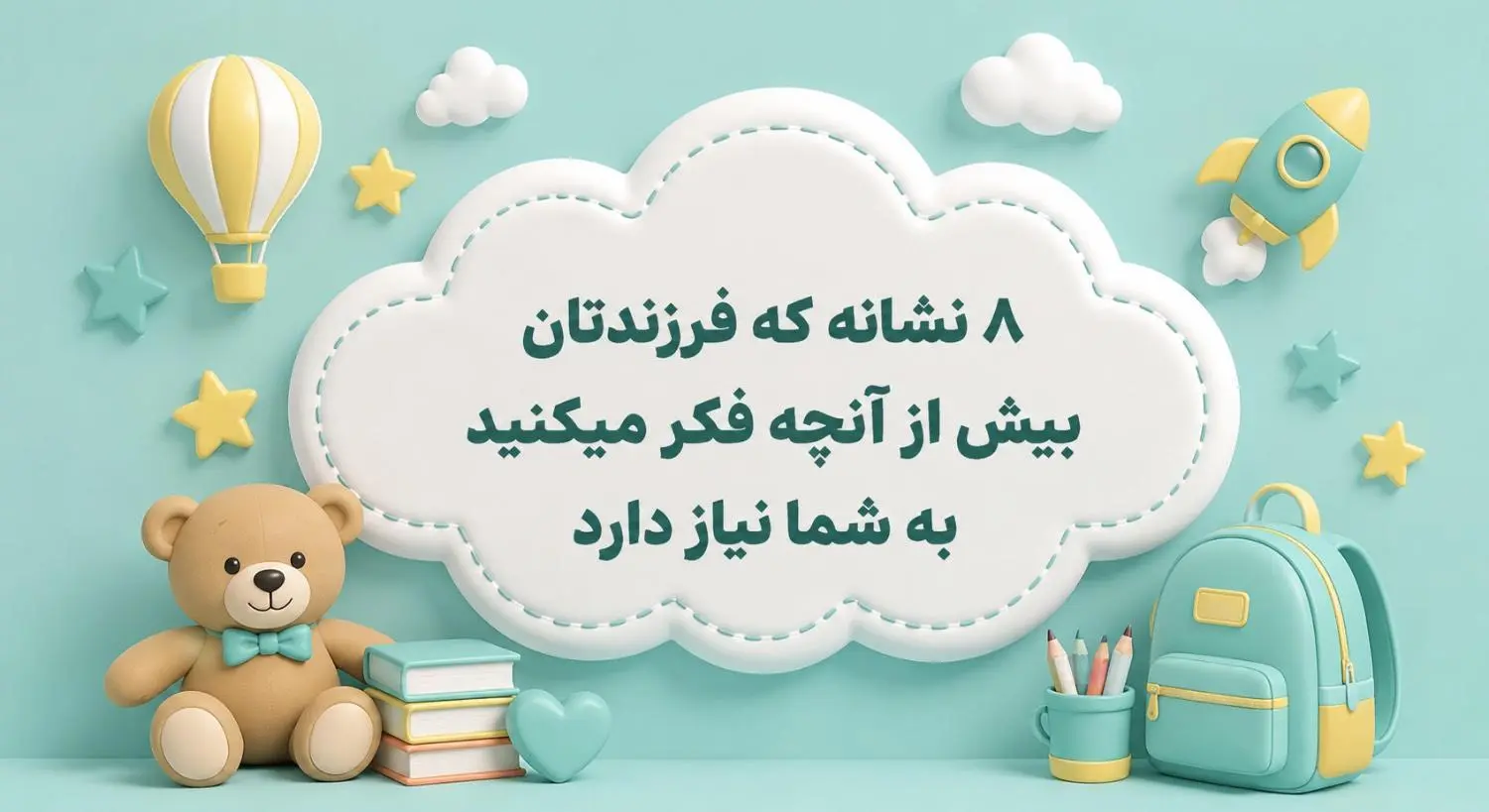 8 نشانه که فرزندتان بیش از آنچه فکر می کنید به شما نیاز دارد/راهنمای والدین دبستان پژوهان